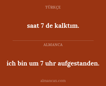 saat 7 de kalktım. - ich bin um 7 uhr aufgestanden.