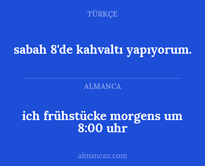 ich frühstücke morgens um 8:00 uhr - sabah 8'de kahvaltı yapıyorum.