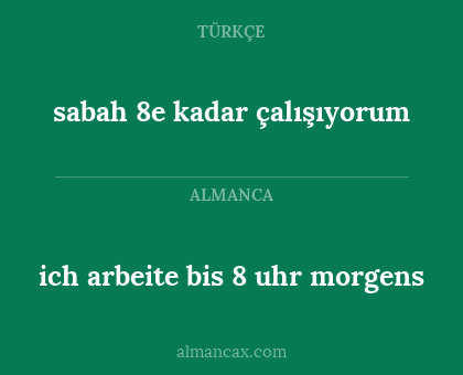 sabah 8e kadar çalışıyorum - ich arbeite bis 8 uhr morgens