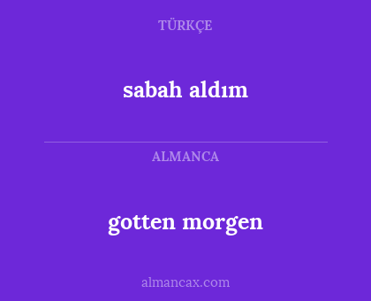gotten morgen - sabah aldım