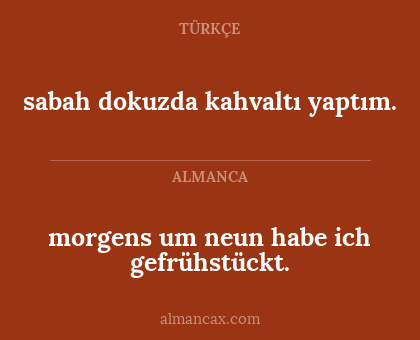 morgens um neun habe ich gefrühstückt. - sabah dokuzda kahvaltı yaptım.