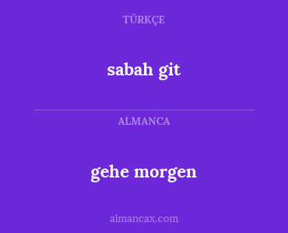 sabah git - gehe morgen