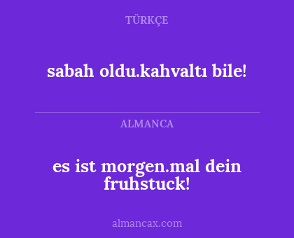 es ist morgen.mal dein fruhstuck! - sabah oldu.kahvaltı bile!