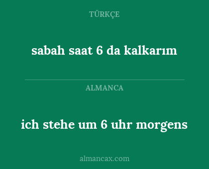 ich stehe um 6 uhr morgens - sabah saat 6 da kalkarım