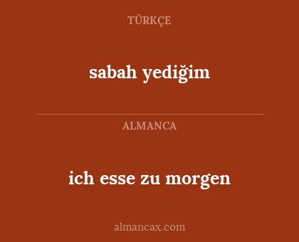 ich esse zu morgen - sabah yediğim