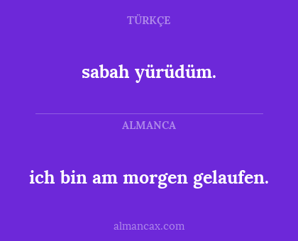 ich bin am morgen gelaufen. - sabah yürüdüm.