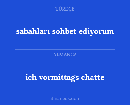 ich vormittags chatte - sabahları sohbet ediyorum
