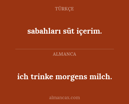 ich trinke morgens milch. - sabahları süt içerim.