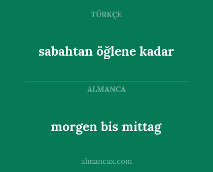 morgen bis mittag - sabahtan öğlene kadar