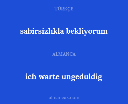 sabirsizlıkla bekliyorum - ich warte ungeduldig