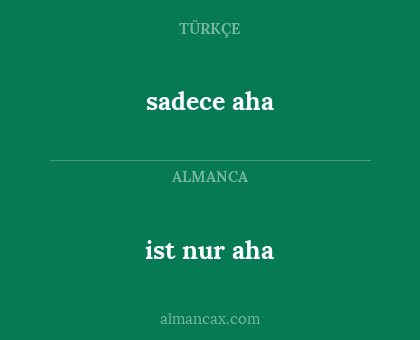ist nur aha - sadece aha