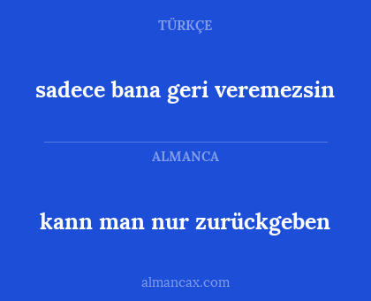 kann man nur zurückgeben - sadece bana geri veremezsin