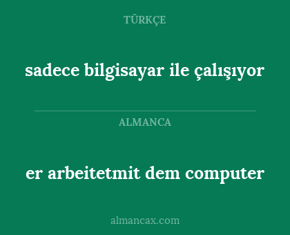 er arbeitetmit dem computer - sadece bilgisayar ile çalışıyor