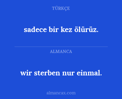 wir sterben nur einmal. - sadece bir kez ölürüz.