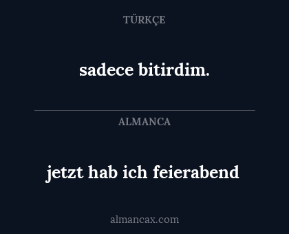 sadece bitirdim. - jetzt hab ich feierabend