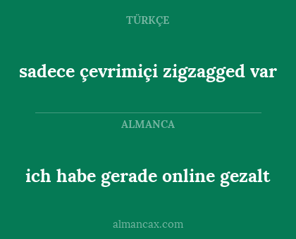 sadece çevrimiçi zigzagged var - ich habe gerade online gezalt