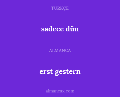 erst gestern - sadece dün