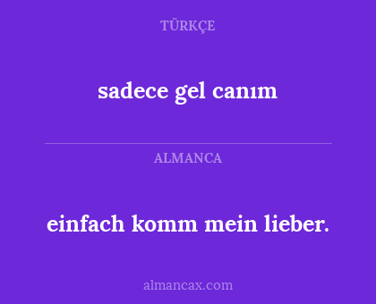 sadece gel canım - einfach komm mein lieber.