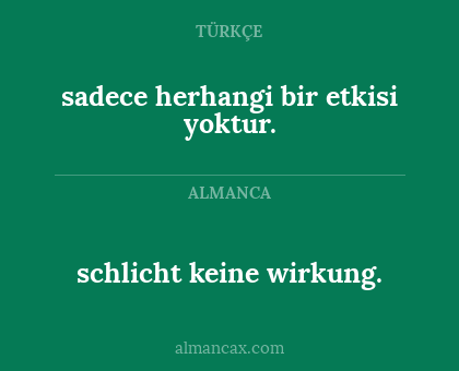 schlicht keine wirkung. - sadece herhangi bir etkisi yoktur.
