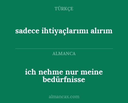 ich nehme nur meine bedürfnisse - sadece ihtiyaçlarımı alırım