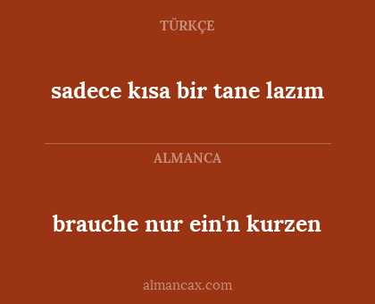 sadece kısa bir tane lazım - brauche nur ein'n kurzen