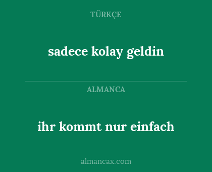 sadece kolay geldin - ihr kommt nur einfach