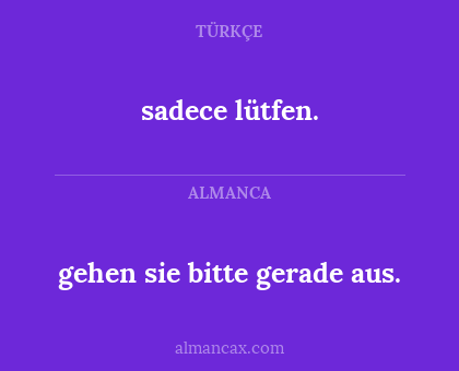 sadece lütfen. - gehen sie bitte gerade aus.