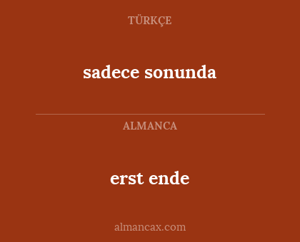 sadece sonunda - erst ende