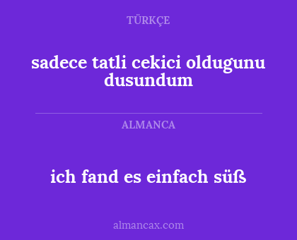 sadece tatli cekici oldugunu dusundum - ich fand es einfach süß