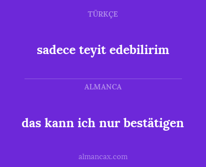 sadece teyit edebilirim - das kann ich nur bestätigen