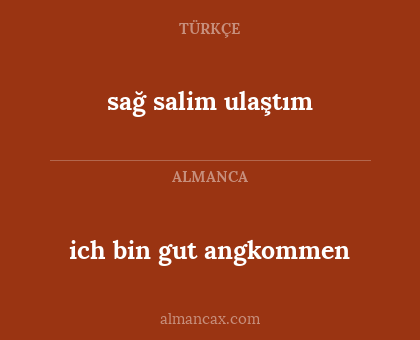 ich bin gut angkommen - sağ salim ulaştım