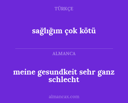 sağlığım çok kötü - meine gesundkeit sehr ganz schlecht