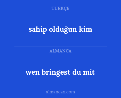 wen bringest du mit - sahip olduğun kim