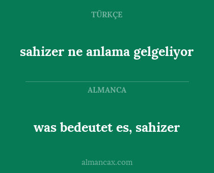 was bedeutet es, sahizer - sahizer ne anlama gelgeliyor