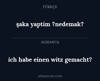 ich habe einen witz gemacht? - şaka yaptim ?nedemak?
