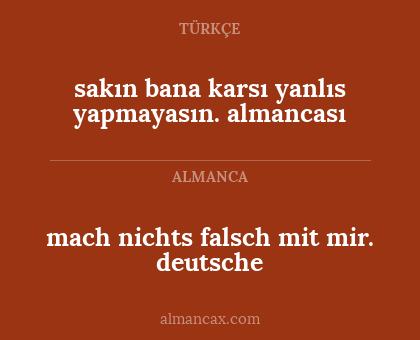 mach nichts falsch mit mir. deutsche - sakın bana karsı yanlıs yapmayasın. almancası