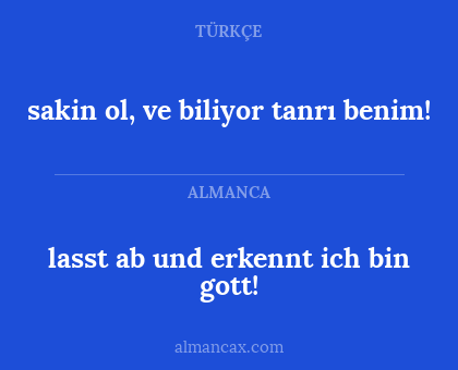 lasst ab und erkennt
ich bin gott! - sakin ol, ve biliyor 
tanrı benim!
