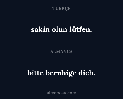 sakin olun lütfen. - bitte beruhige dich.