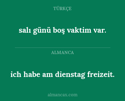 ich habe am dienstag freizeit. - salı günü boş vaktim var.