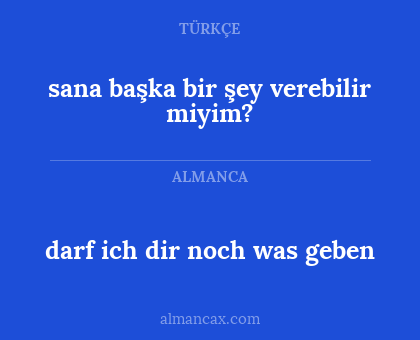 darf ich dir noch was geben - sana başka bir şey verebilir miyim?