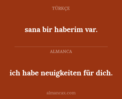 sana bir haberim var. - ich habe neuigkeiten für dich.