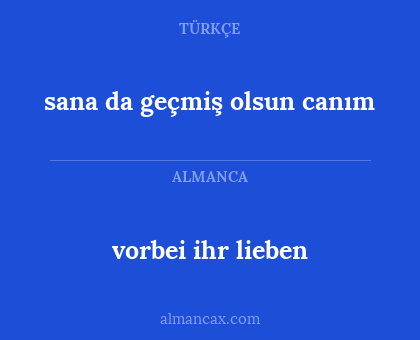 vorbei ihr lieben - sana da geçmiş olsun canım