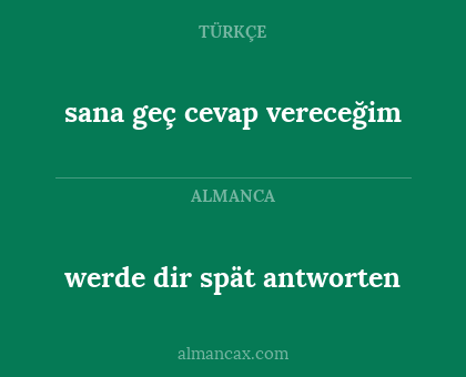 werde dir spät antworten - sana geç cevap vereceğim