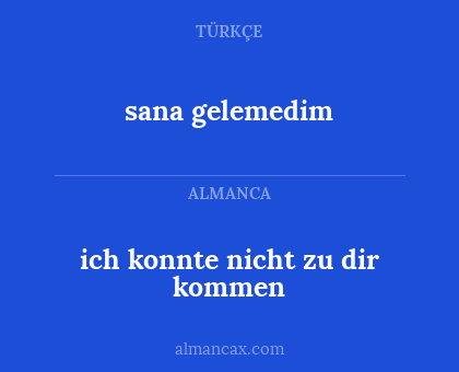 sana gelemedim - ich konnte nicht zu dir kommen