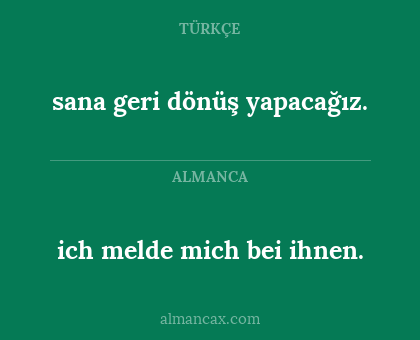 ich melde mich bei ihnen. - sana geri dönüş yapacağız.