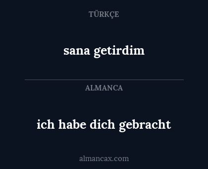 sana getirdim - ich habe dich gebracht