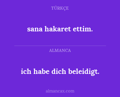 sana hakaret ettim. - ich habe dich beleidigt.