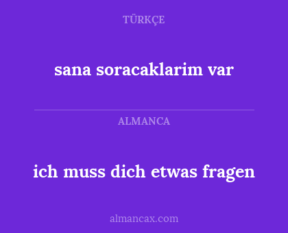 sana soracaklarim var - ich muss dich etwas fragen