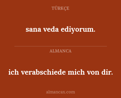 sana veda ediyorum. - ich verabschiede mich von dir.