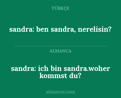 sandra: ben sandra, nerelisin? - sandra: ich bin sandra.woher kommst du?